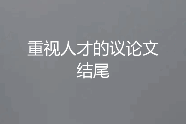重视人才的议论文结尾