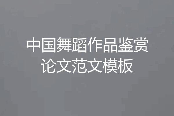 中国舞蹈作品鉴赏论文范文模板