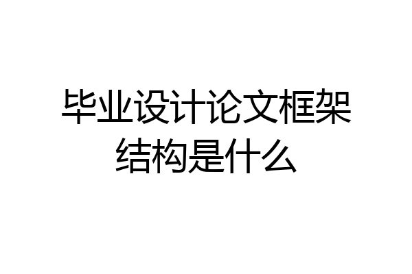 毕业设计论文框架结构是什么