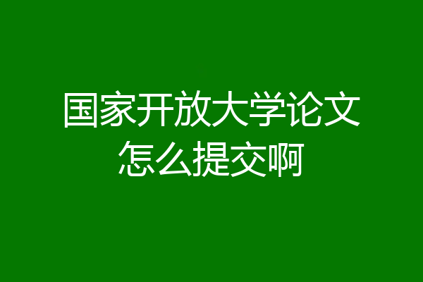 国家开放大学论文怎么提交啊