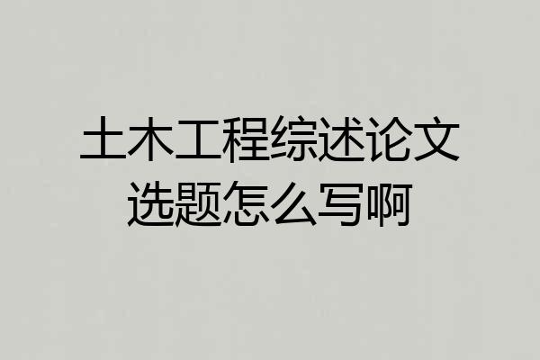 土木工程综述论文选题怎么写啊