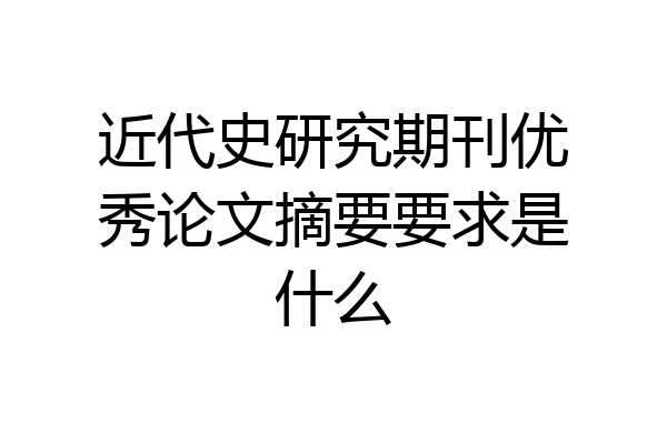 近代史研究期刊优秀论文摘要要求是什么