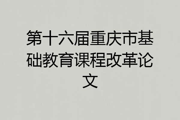 第十六届重庆市基础教育课程改革论文