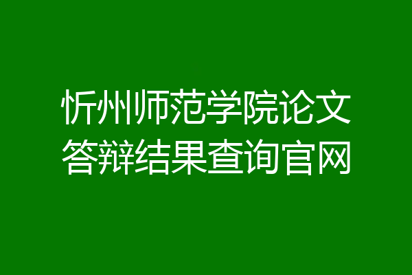 忻州师范学院论文答辩结果查询官网