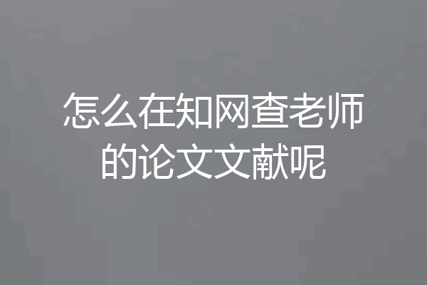 怎么在知网查老师的论文文献呢