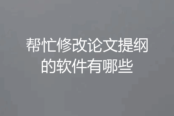帮忙修改论文提纲的软件有哪些
