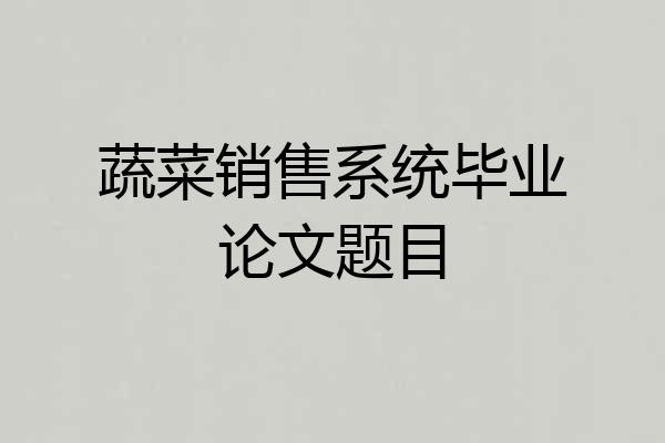 蔬菜销售系统毕业论文题目