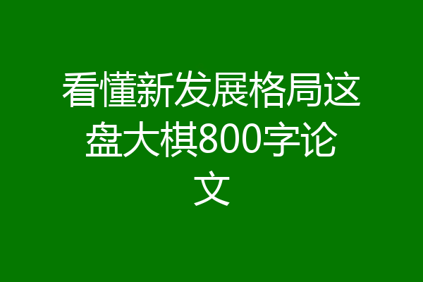 看懂新发展格局这盘大棋800字论文