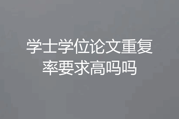 学士学位论文重复率要求高吗吗