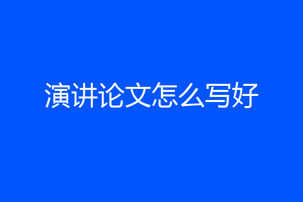 演讲论文怎么写好