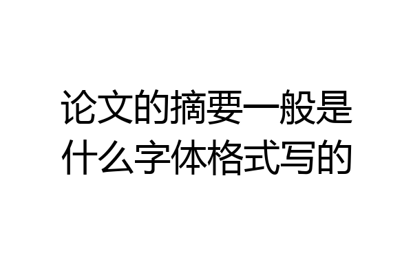 论文的摘要一般是什么字体格式写的
