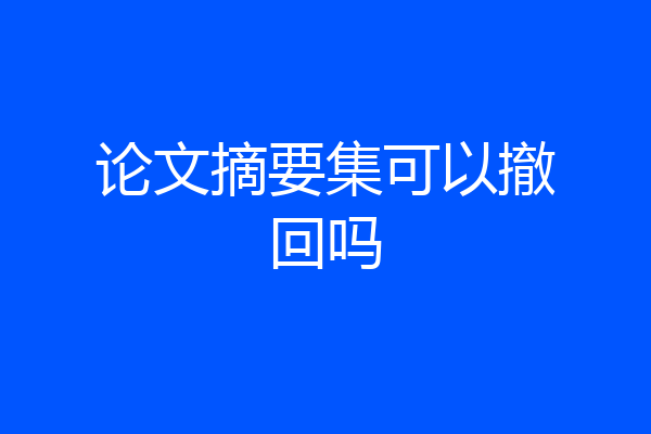 论文摘要集可以撤回吗