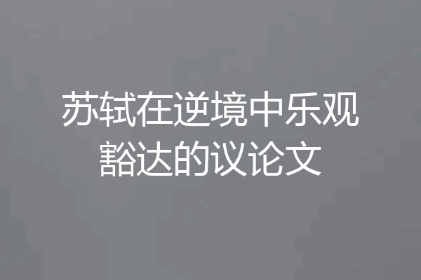 苏轼在逆境中乐观豁达的议论文