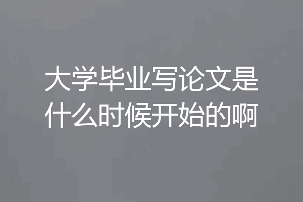 大学毕业写论文是什么时候开始的啊