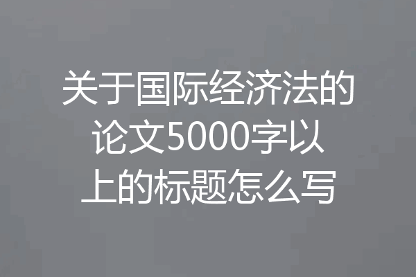 关于国际经济法的论文5000字以上的标题怎么写
