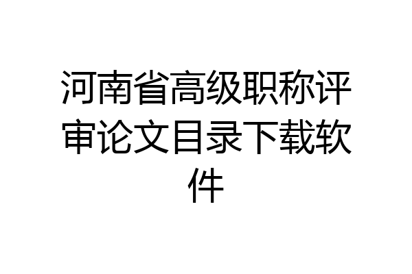 河南省高级职称评审论文目录下载软件