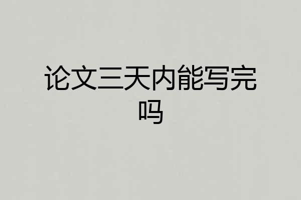 论文三天内能写完吗