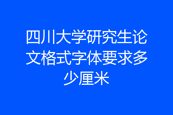 四川大学研究生论文格式字体要求多少厘米
