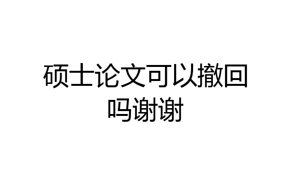 硕士论文可以撤回吗谢谢