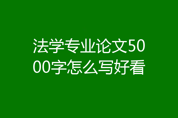 法学专业论文5000字怎么写好看