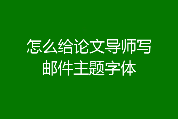 怎么给论文导师写邮件主题字体