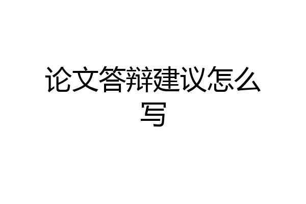 论文答辩建议怎么写