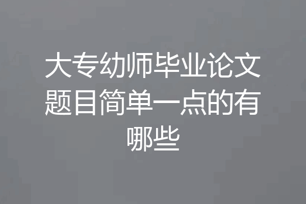 大专幼师毕业论文题目简单一点的有哪些