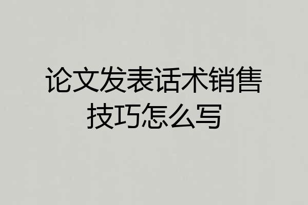 论文发表话术销售技巧怎么写