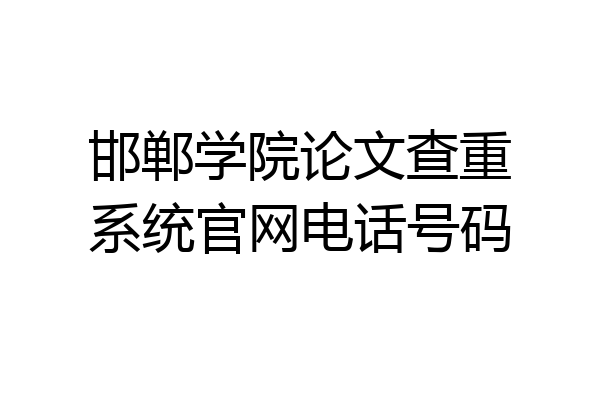 邯郸学院论文查重系统官网电话号码