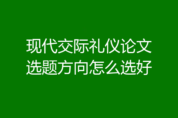 现代交际礼仪论文选题方向怎么选好