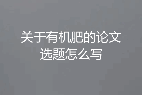 关于有机肥的论文选题怎么写
