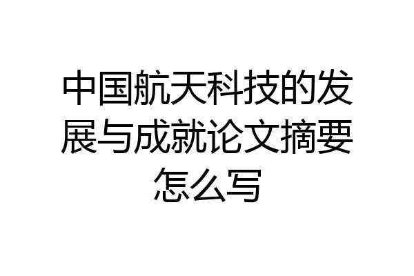 中国航天科技的发展与成就论文摘要怎么写