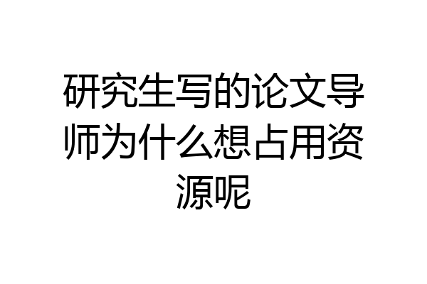研究生写的论文导师为什么想占用资源呢