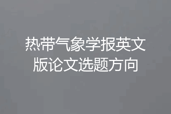 热带气象学报英文版论文选题方向