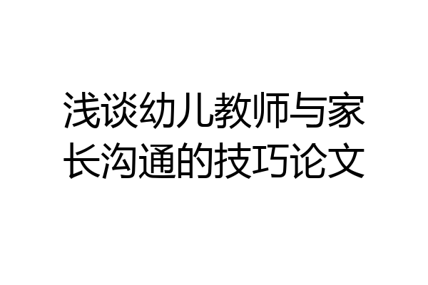 浅谈幼儿教师与家长沟通的技巧论文