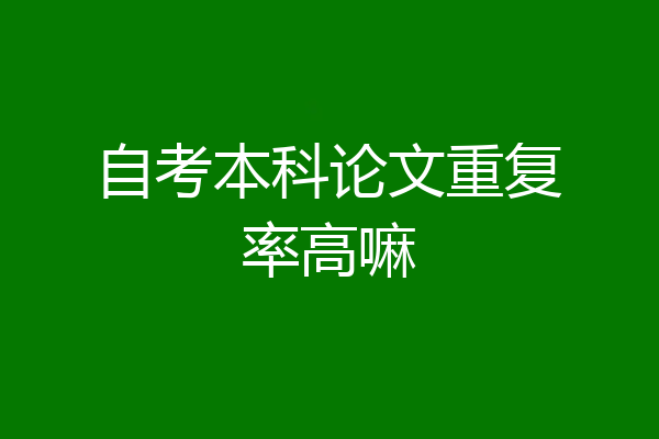 自考本科论文重复率高嘛