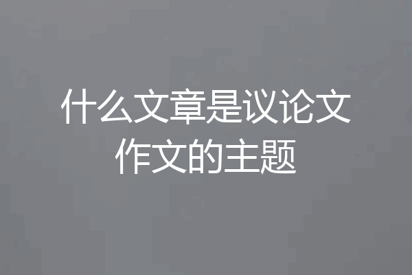 什么文章是议论文作文的主题