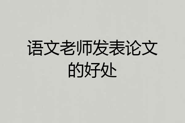 语文老师发表论文的好处