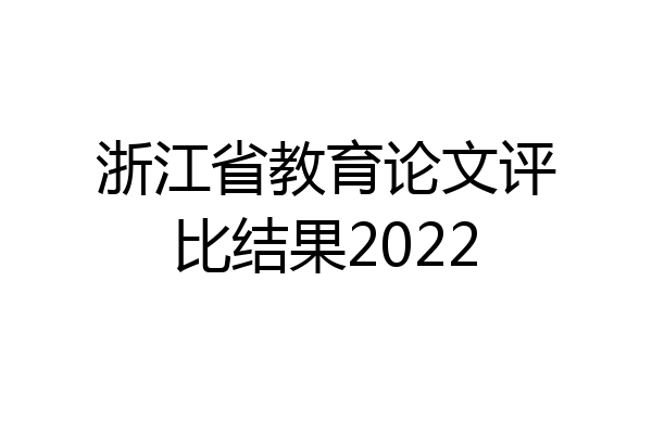 浙江省教育论文评比结果2022