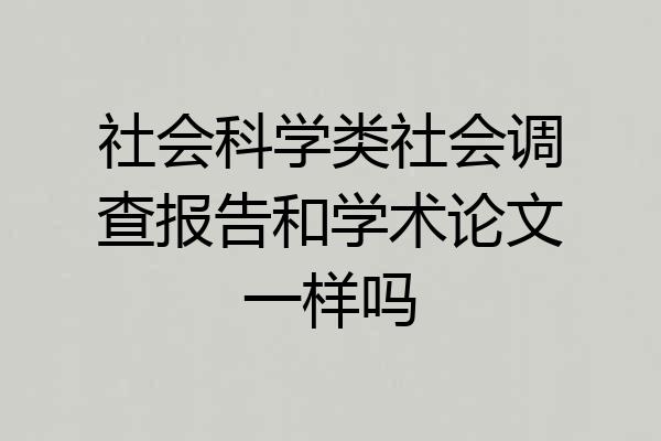 社会科学类社会调查报告和学术论文一样吗