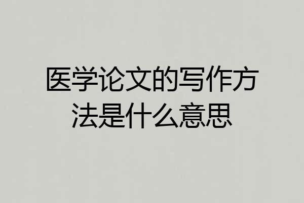 医学论文的写作方法是什么意思