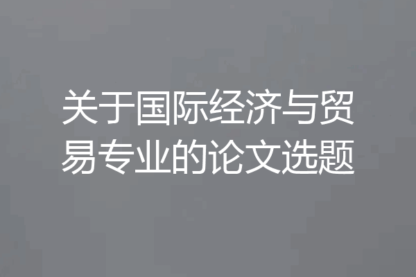 关于国际经济与贸易专业的论文选题