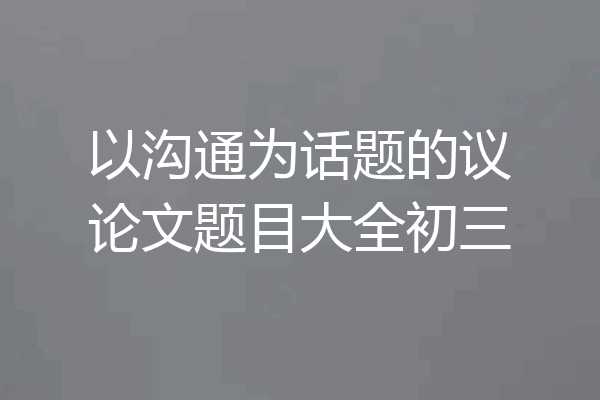 以沟通为话题的议论文题目大全初三