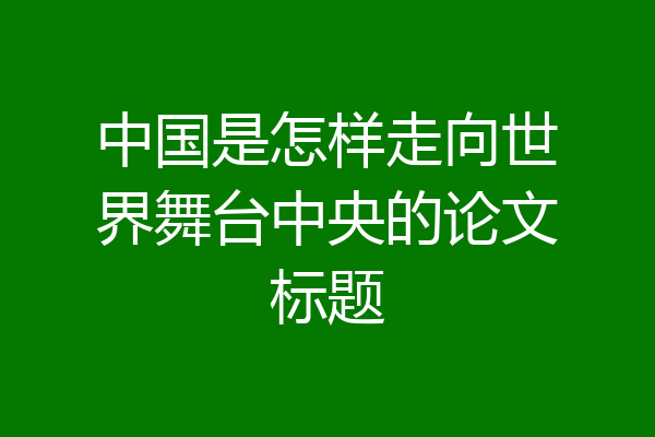 中国是怎样走向世界舞台中央的论文标题