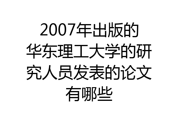 2007年出版的华东理工大学的研究人员发表的论文有哪些