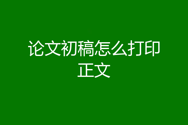 论文初稿怎么打印正文