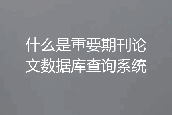 什么是重要期刊论文数据库查询系统