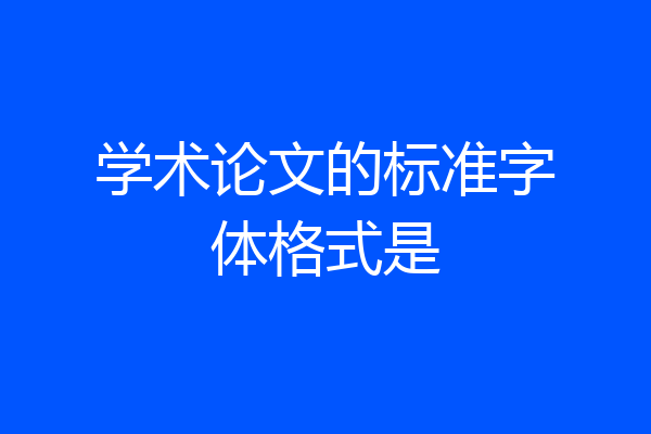 学术论文的标准字体格式是