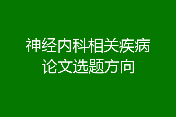 神经内科相关疾病论文选题方向