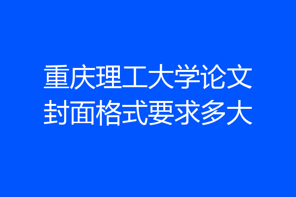 重庆理工大学论文封面格式要求多大